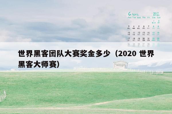 世界黑客团队大赛奖金多少（2020 世界黑客大师赛）