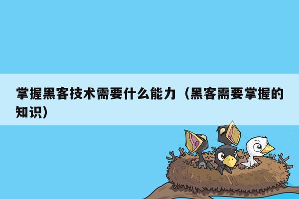 掌握黑客技术需要什么能力（黑客需要掌握的知识）