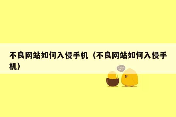 不良网站如何入侵手机（不良网站如何入侵手机）